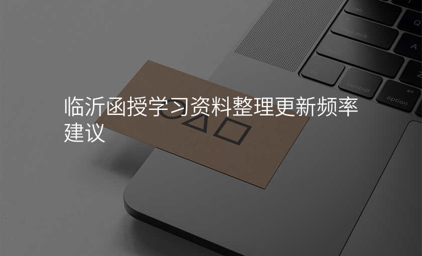 临沂函授学习资料整理更新频率建议