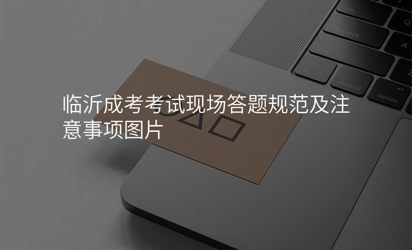 临沂成考考试现场答题规范及注意事项图片