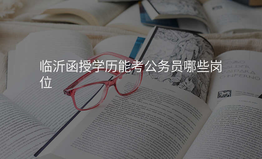 临沂函授学历能考公务员哪些岗位