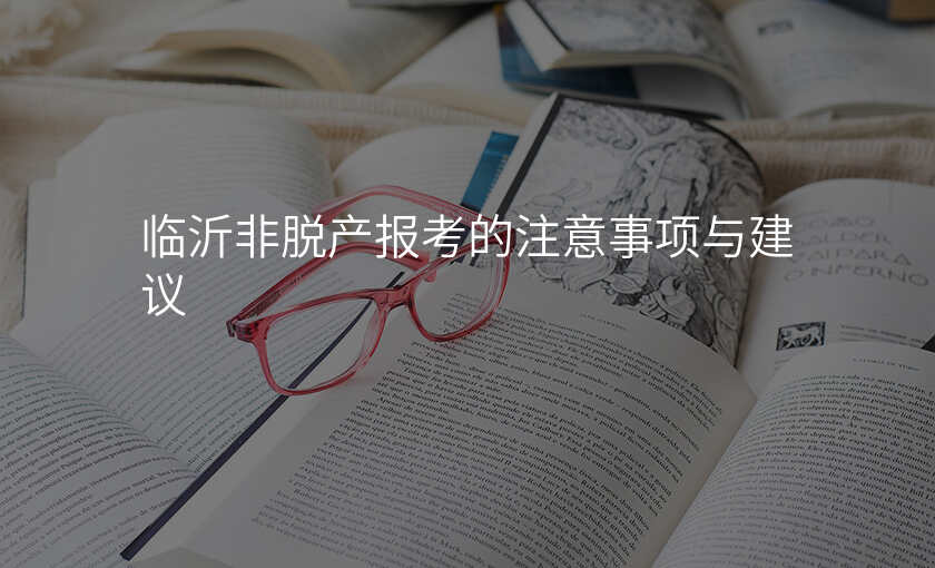 临沂非脱产报考的注意事项与建议
