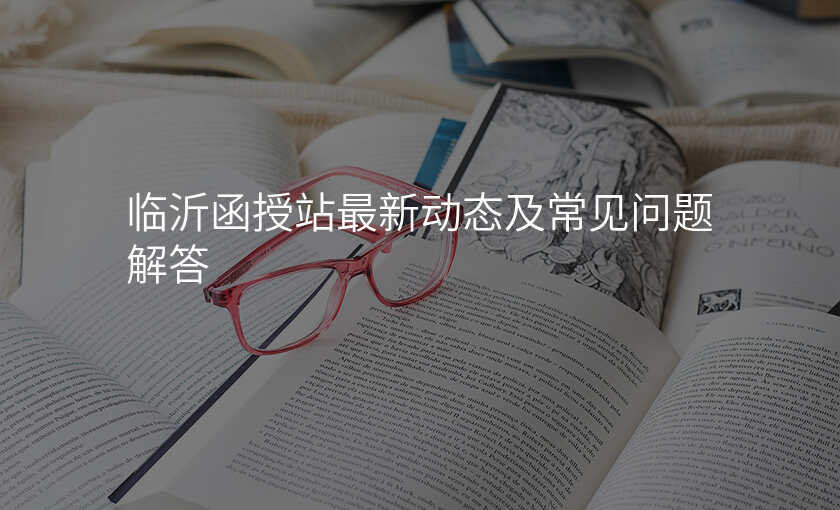 临沂函授站最新动态及常见问题解答