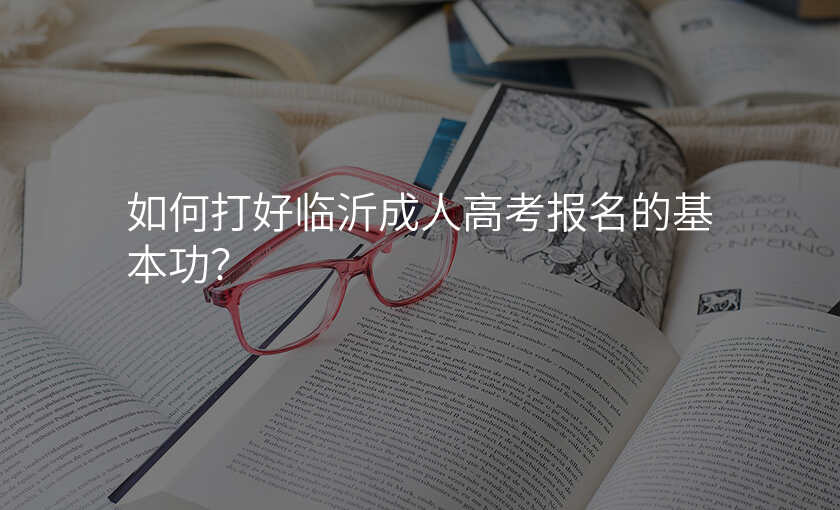 如何打好临沂成人高考报名的基本功?