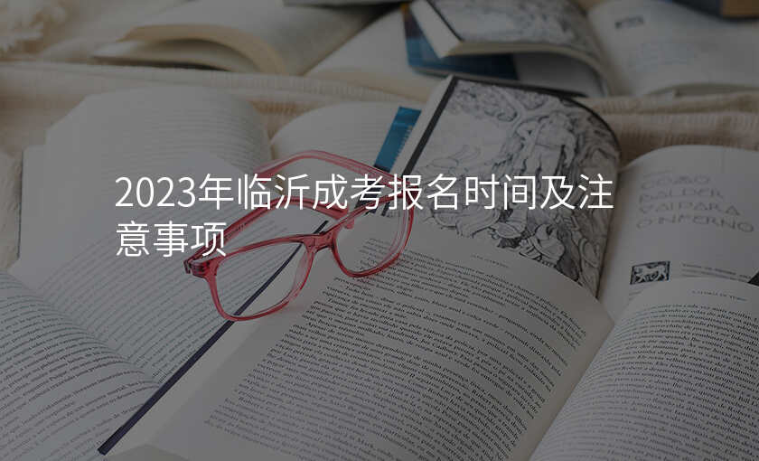 2023年临沂成考报名时间及注意事项