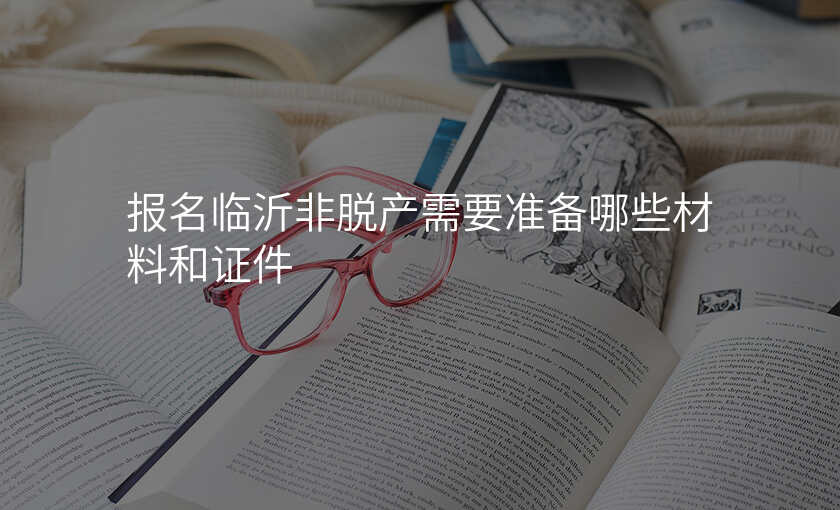 报名临沂非脱产需要准备哪些材料和证件