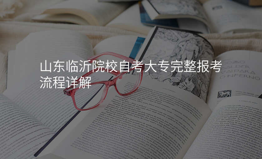 山东临沂院校自考大专完整报考流程详解