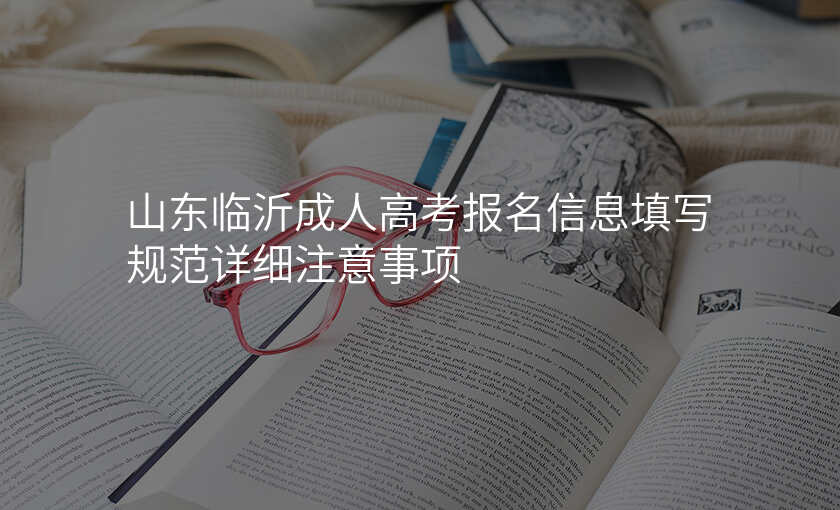 山东临沂成人高考报名信息填写规范详细注意事项