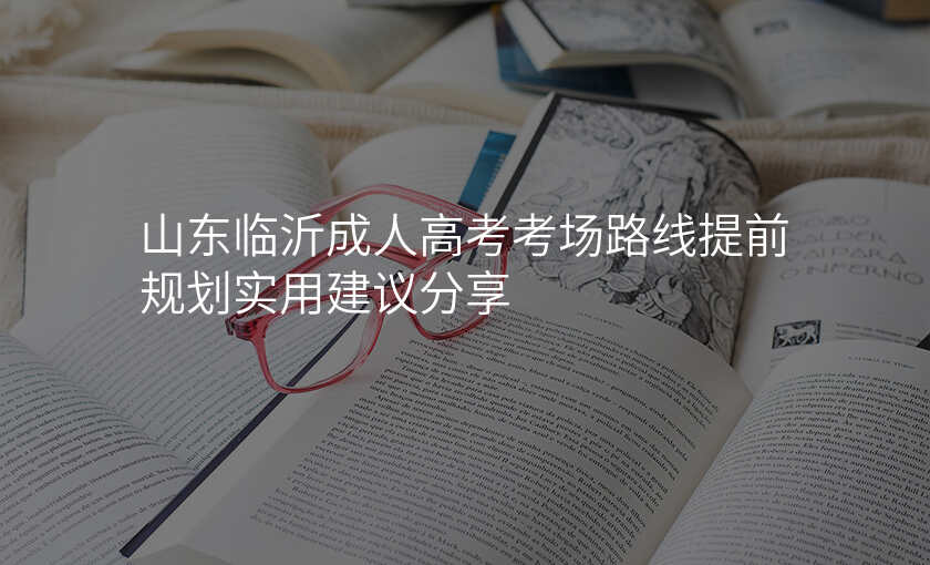 山东临沂成人高考考场路线提前规划实用建议分享