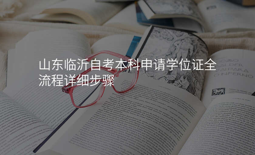 山东临沂自考本科申请学位证全流程详细步骤