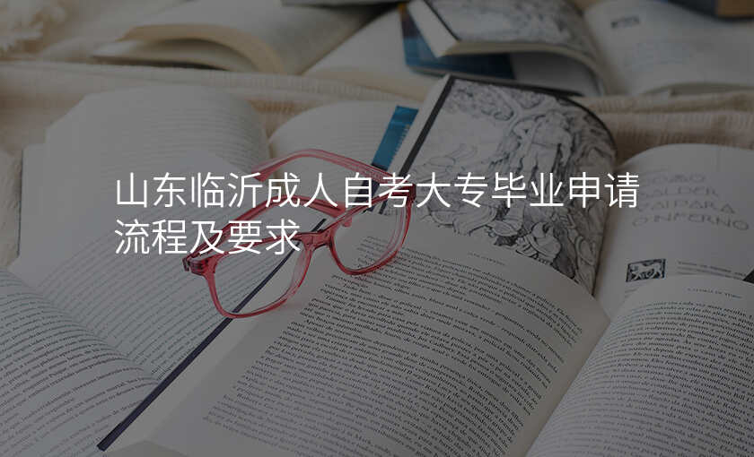 山东临沂成人自考大专毕业申请流程及要求