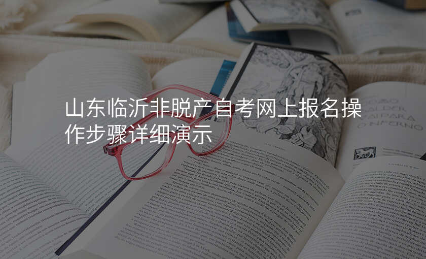 山东临沂非脱产自考网上报名操作步骤详细演示