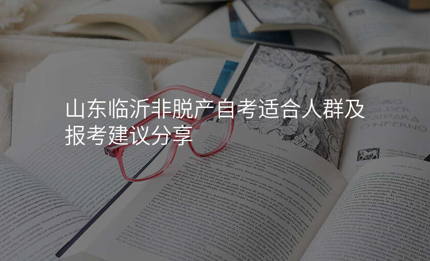 山东临沂非脱产自考适合人群及报考建议分享