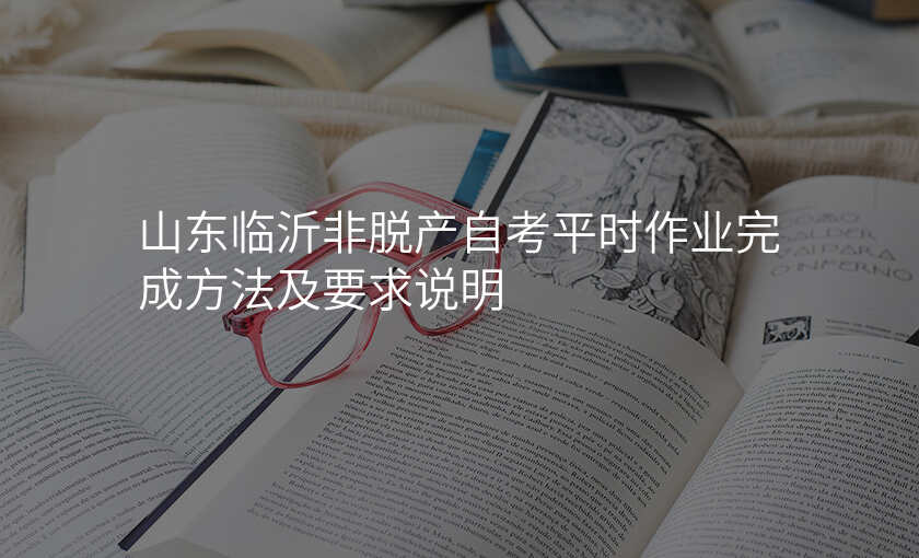 山东临沂非脱产自考平时作业完成方法及要求说明
