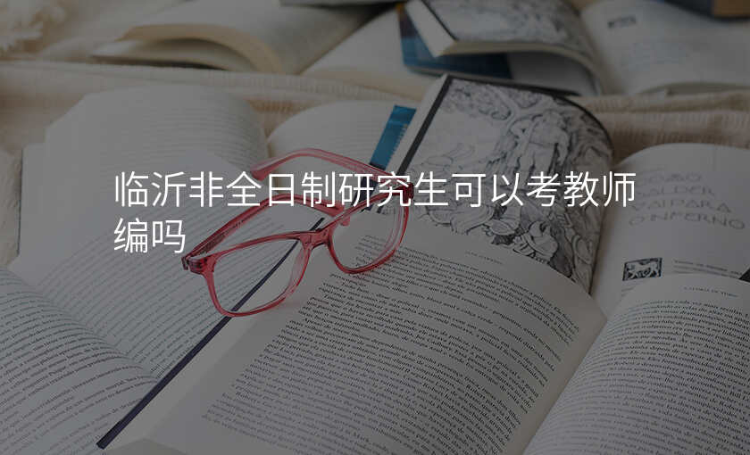 临沂非全日制研究生可以考教师编吗