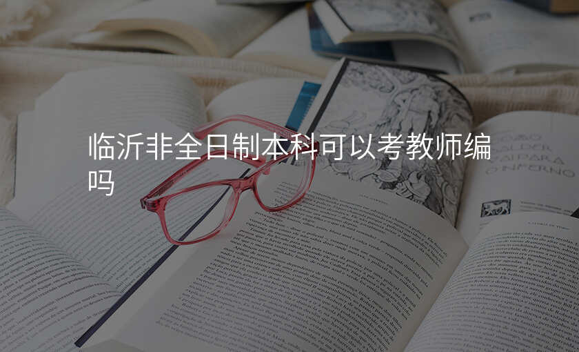 临沂非全日制本科可以考教师编吗