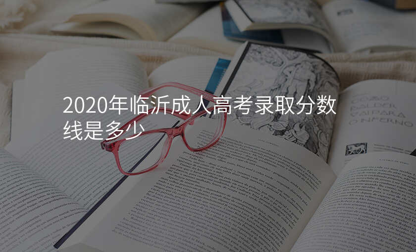 2020年临沂成人高考录取分数线是多少
