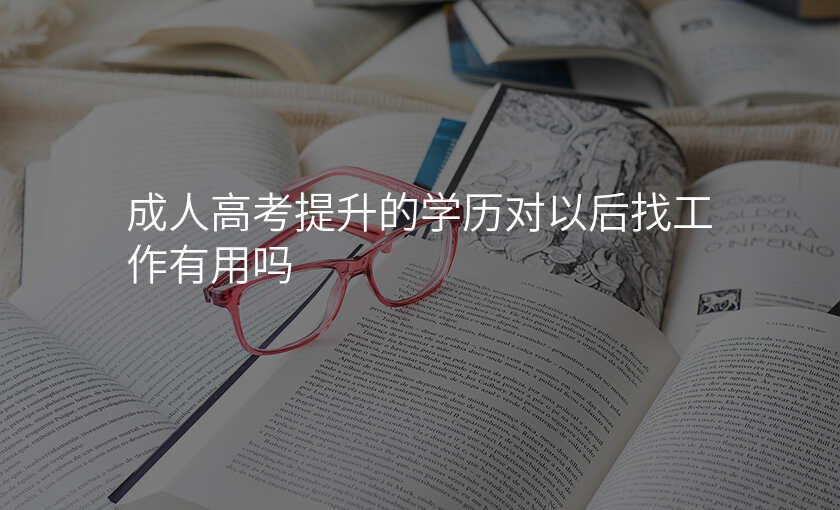 成人高考提升的学历对以后找工作有用吗