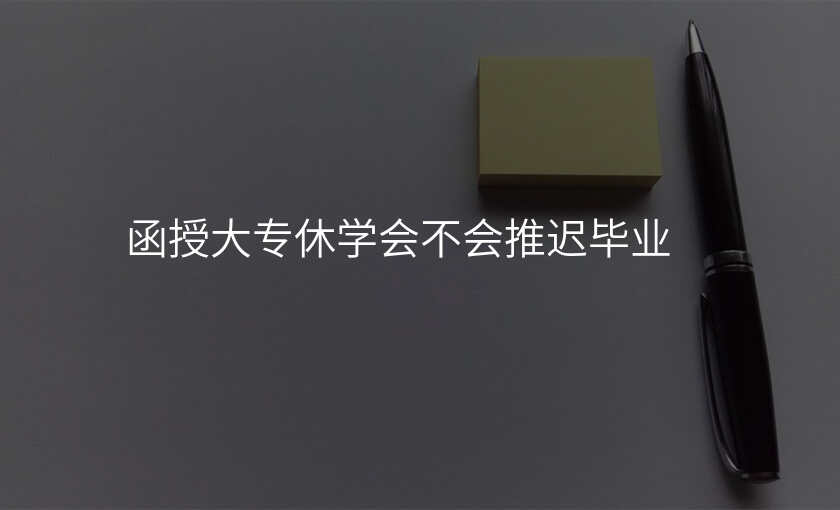 函授大专休学会不会推迟毕业