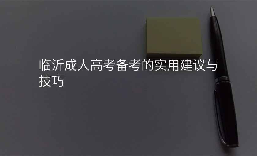 临沂成人高考备考的实用建议与技巧