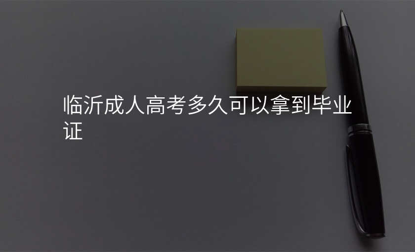 临沂成人高考多久可以拿到毕业证