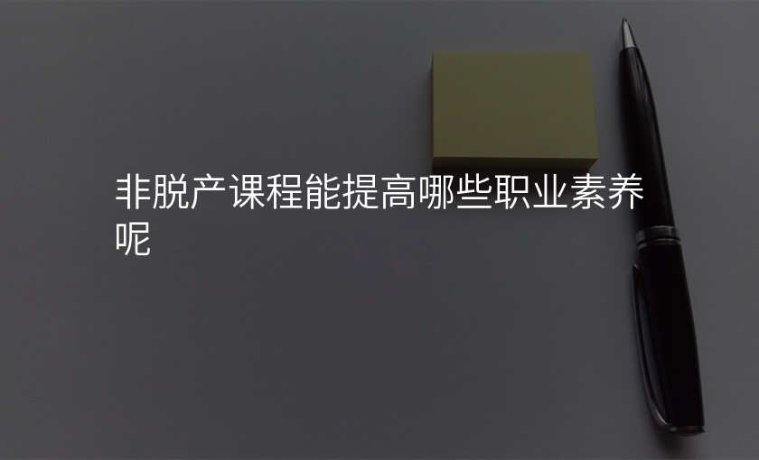 非脱产课程能提高哪些职业素养呢