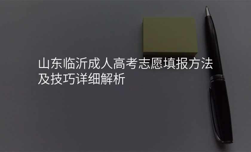 山东临沂成人高考志愿填报方法及技巧详细解析