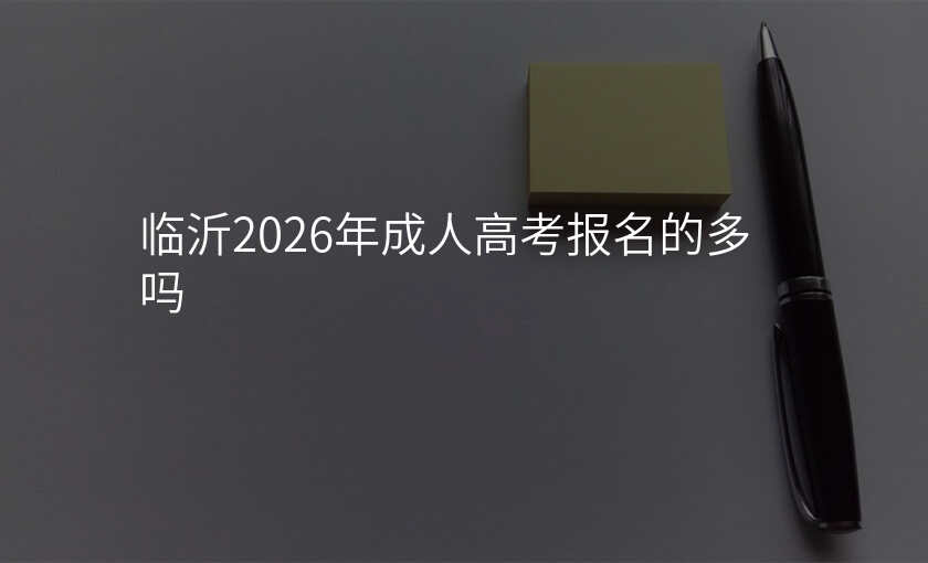 临沂2026年成人高考报名的多吗