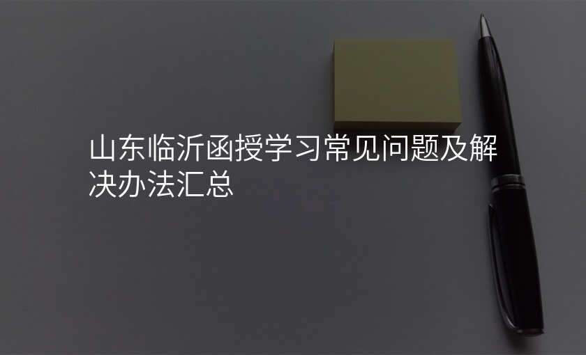 山东临沂函授学习常见问题及解决办法汇总