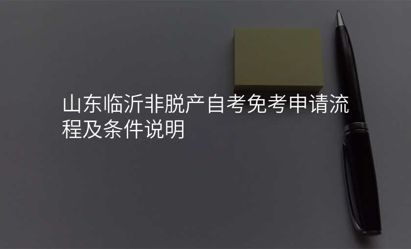 山东临沂非脱产自考免考申请流程及条件说明
