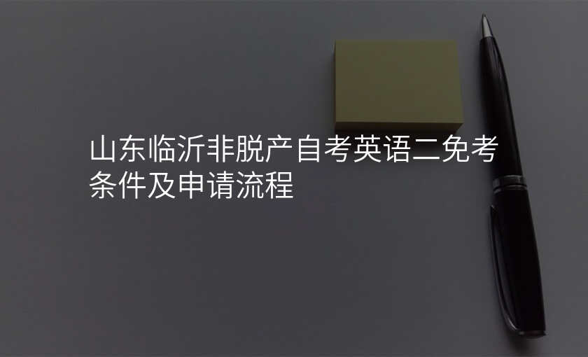 山东临沂非脱产自考英语二免考条件及申请流程