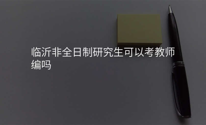 临沂非全日制研究生可以考教师编吗