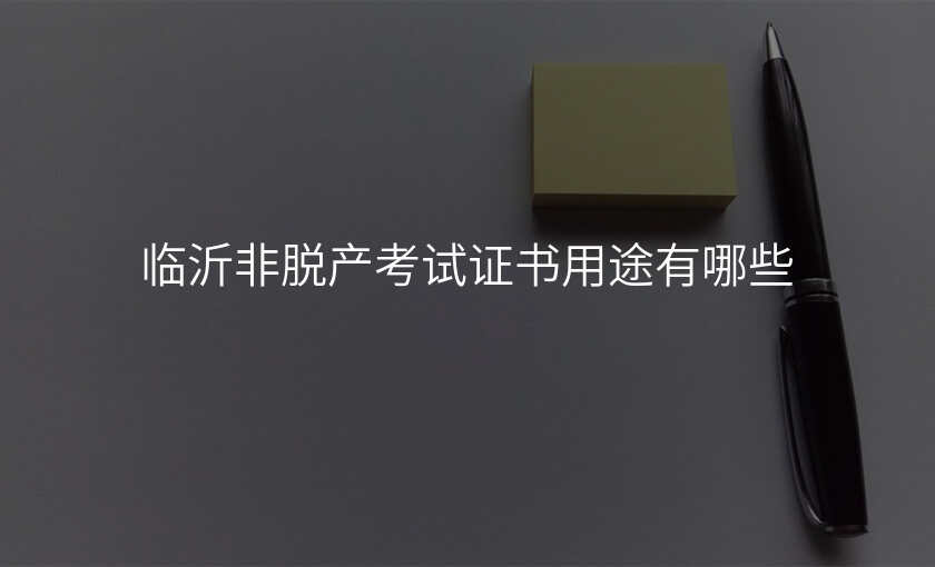 临沂非脱产考试证书用途有哪些