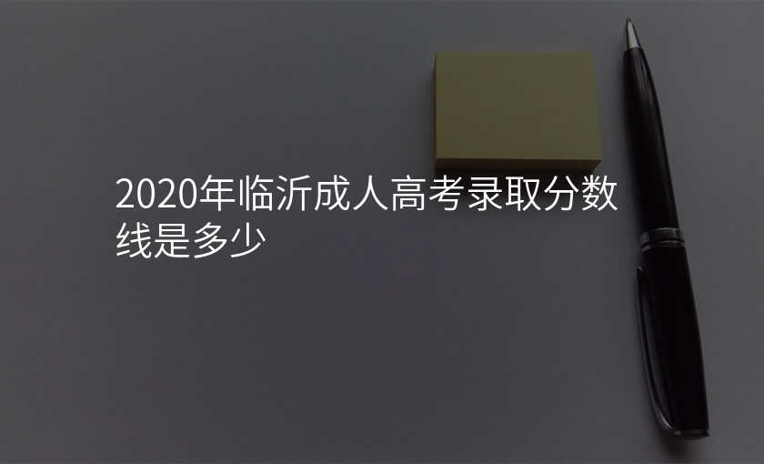 2020年临沂成人高考录取分数线是多少