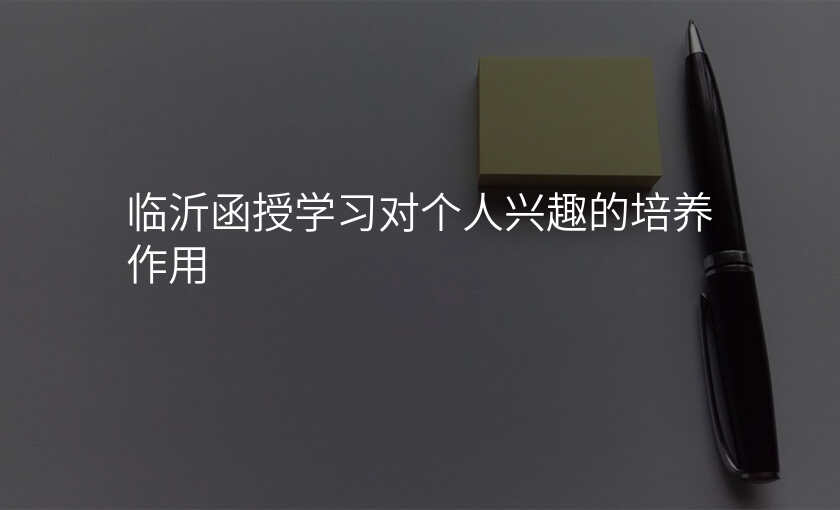 临沂函授学习对个人兴趣的培养作用