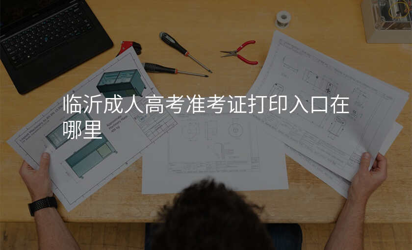 临沂成人高考准考证打印入口在哪里