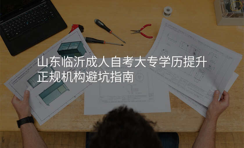 山东临沂成人自考大专学历提升正规机构避坑指南