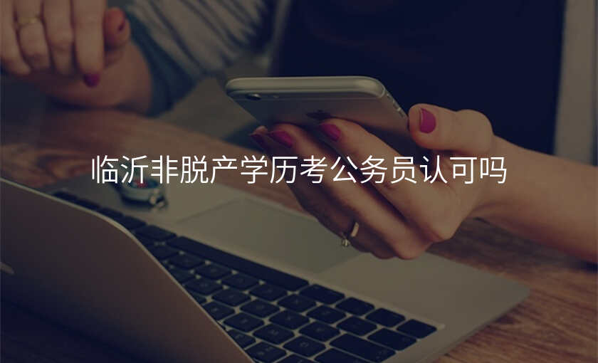 临沂非脱产学历考公务员认可吗