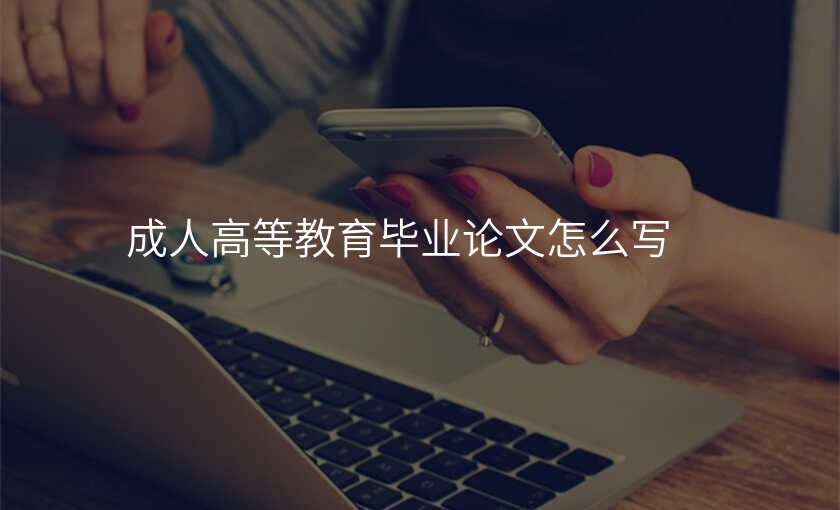 成人高等教育毕业论文怎么写