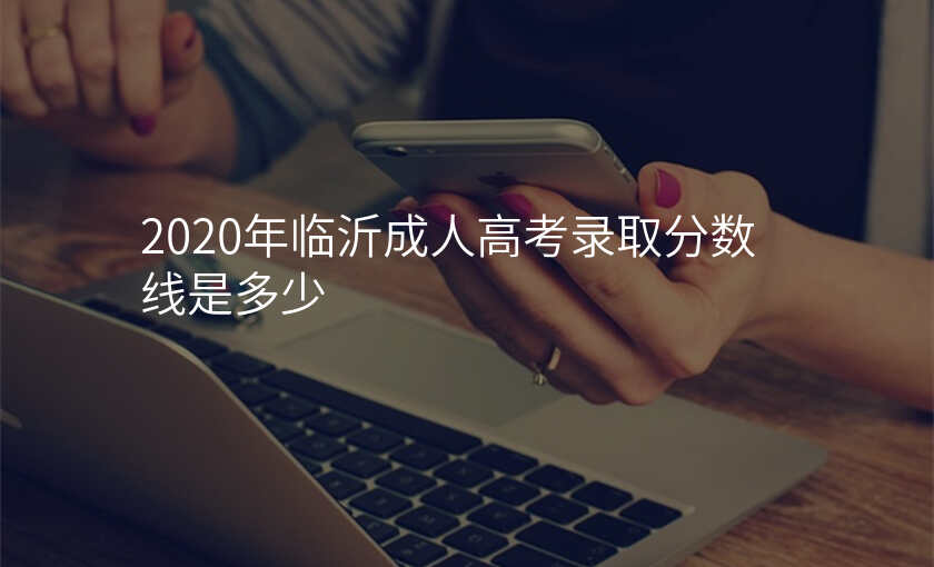 2020年临沂成人高考录取分数线是多少