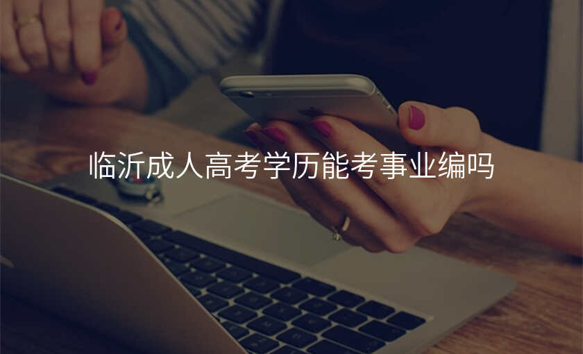 临沂成人高考学历能考事业编吗