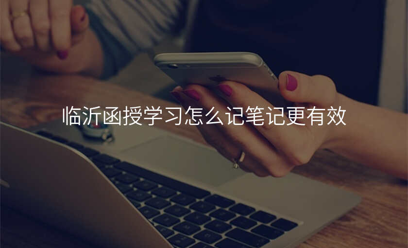 临沂函授学习怎么记笔记更有效