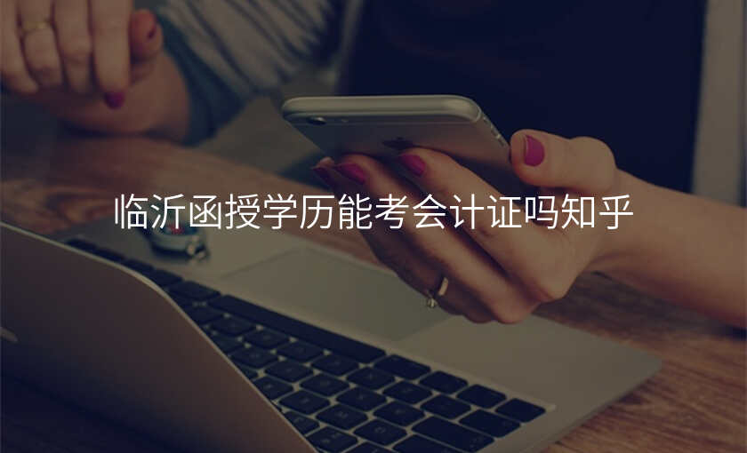 临沂函授学历能考会计证吗知乎