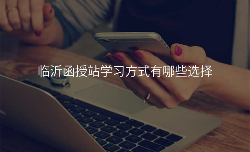 临沂函授站学习方式有哪些选择
