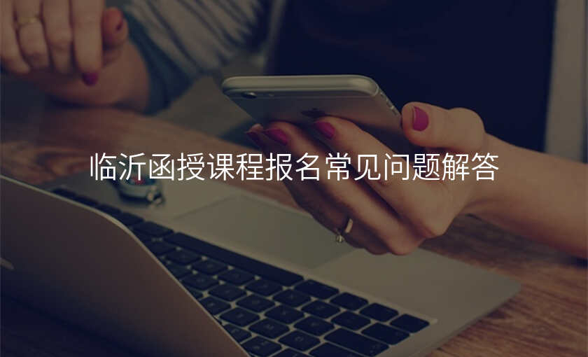 临沂函授课程报名常见问题解答