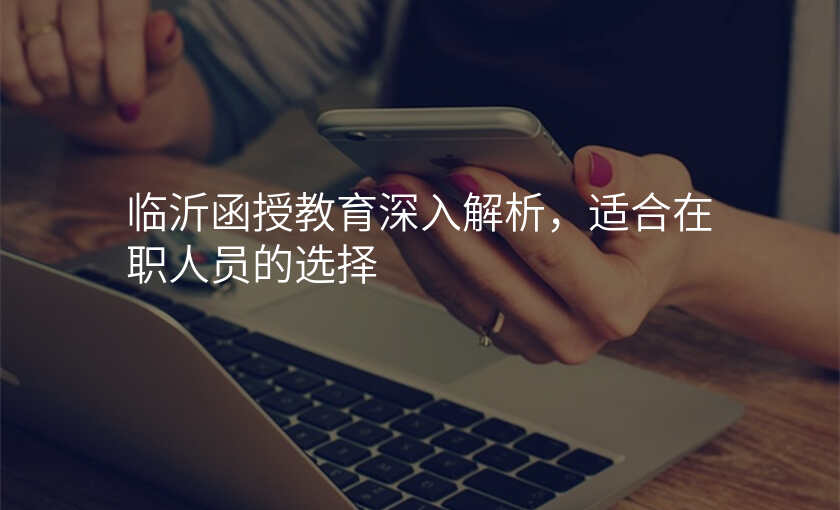 临沂函授教育深入解析,适合在职人员的选择
