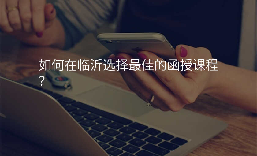 如何在临沂选择最佳的函授课程?
