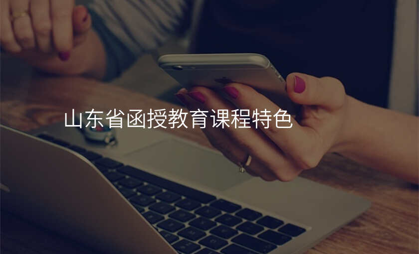 山东省函授教育课程特色