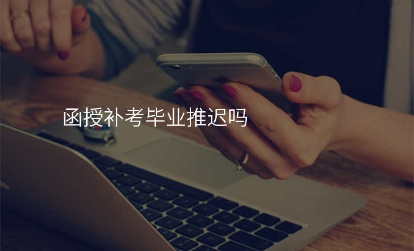 函授补考毕业推迟吗