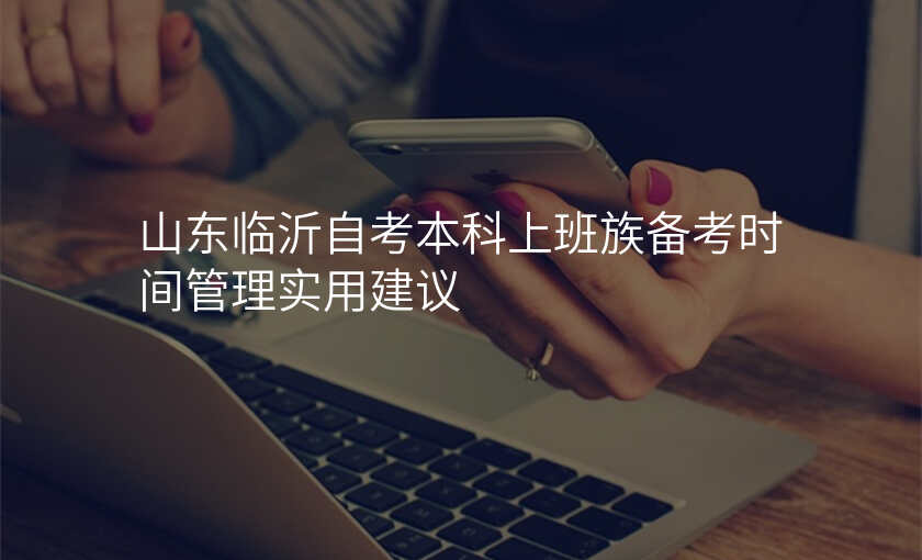 山东临沂自考本科上班族备考时间管理实用建议