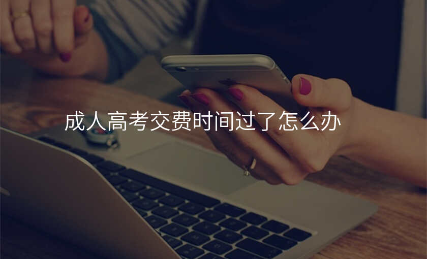 成人高考交费时间过了怎么办
