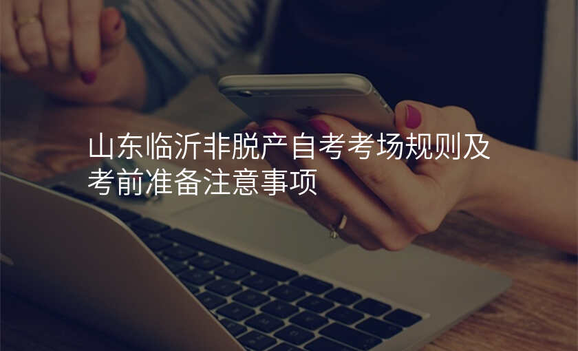 山东临沂非脱产自考考场规则及考前准备注意事项